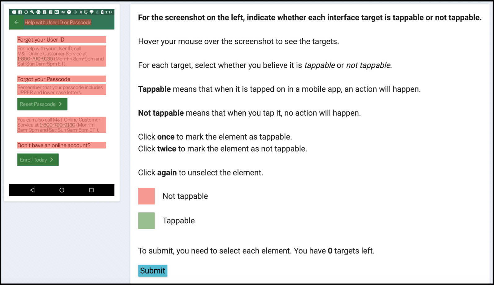 The crowdsourcing interface displaying a screenshot of a mobile app on the left hand side, with red and green boxes over various interface elements. The right hand side displays the set of instructions for the task that tell the crowd worker to label each element as tappable or not tappable. The instructions tell the crowd worker to hover their mouse over the screenshot to see grey highlighted hotspots, and click once or twice to mark an element as tappable or not tappable. The interface also has a rubric that displays the colors mapping to tappable or not tappable (i.e., red or green) and a submit button they can click after labeling all highlighted elements.